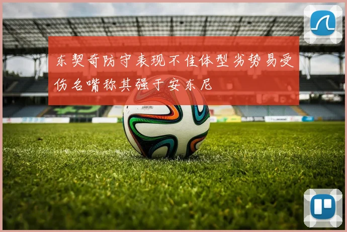 东契奇防守表现不佳体型劣势易受伤名嘴称其强于安东尼